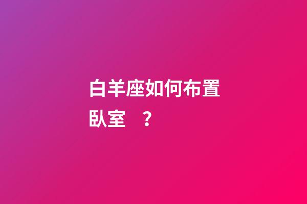 白羊座如何布置臥室？